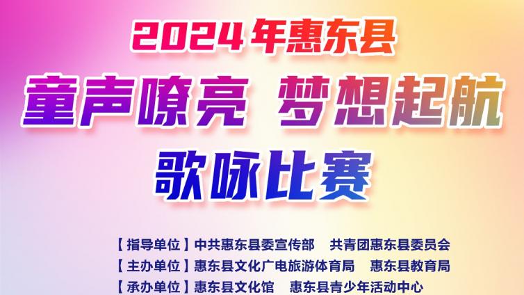 2024 年惠东县“童声嘹亮 梦想起航”歌咏比赛正式启动报名