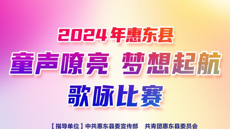 【赛事通知】2024年惠东县“童声嘹亮 梦想起航”歌咏比赛（复赛）通知