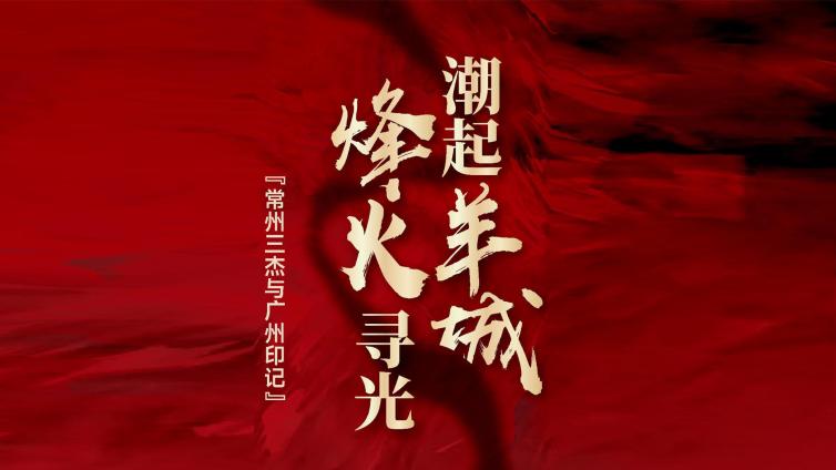 展览丨“潮起羊城 烽火寻光——常州三杰与广州印记”专题展巡展走进惠州